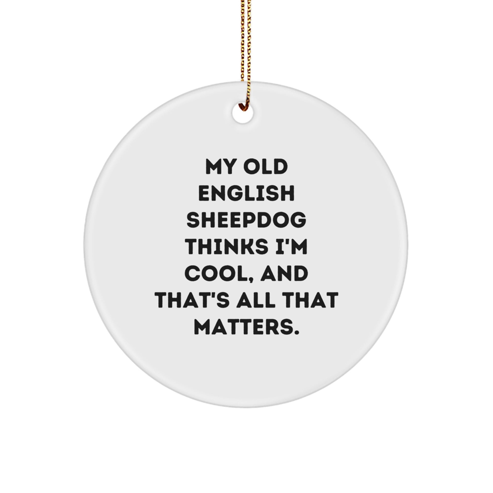 Funny Old English SheepDog Gifts from Men to Family - My Old English SheepDog Thinks I'm Cool, And That's All That Matters. Circle Ornament for Christmas - Image 1