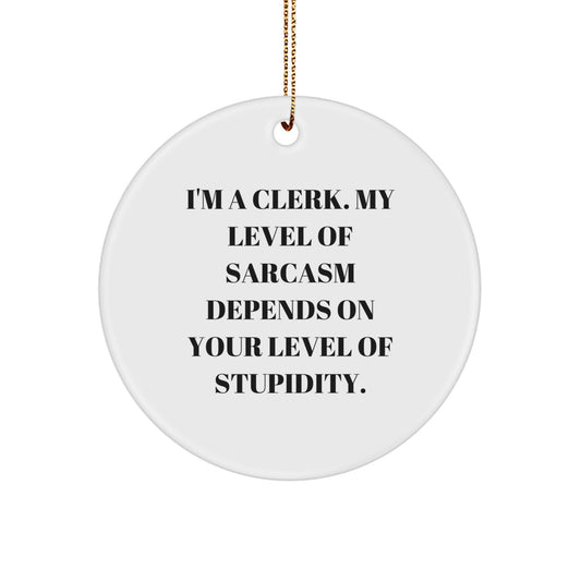 Clerk Love Gifts from Friends and Family, Funny Circle Ornament for Him or Her, 'I'm A Clerk, My Level Of Sarcasm Depends On Your Level Of Stupidity' - Image 1