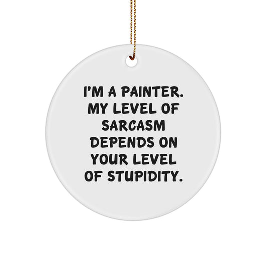 Funny Painter Gifts - 'I'm A Painter. My Level Of Sarcasm Depends On Your Level Of Stupidity.' Circle Ornament for Painter Friends, Family, Coworkers, Christmas Unique Presents - Image 1