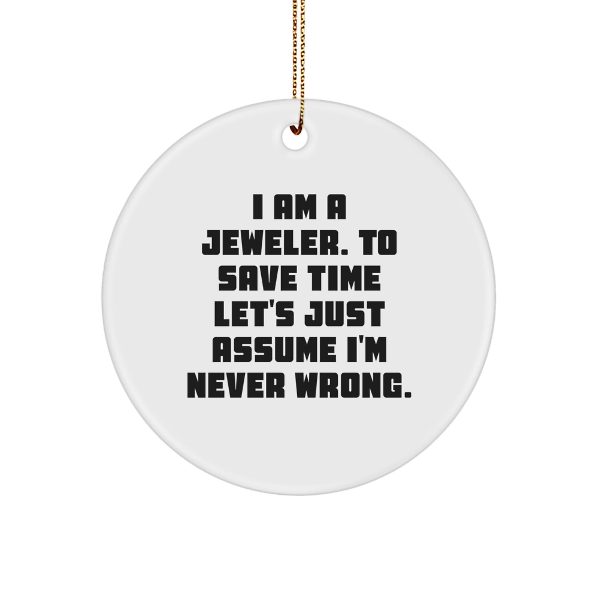 Funny Jeweler Gifts from Men to Women for a Christmas Unique Ornament, Circle Ornament, 'I Am A Jeweler. To Save Time Let's Just Assume I'm Never Wrong.' - Image 1