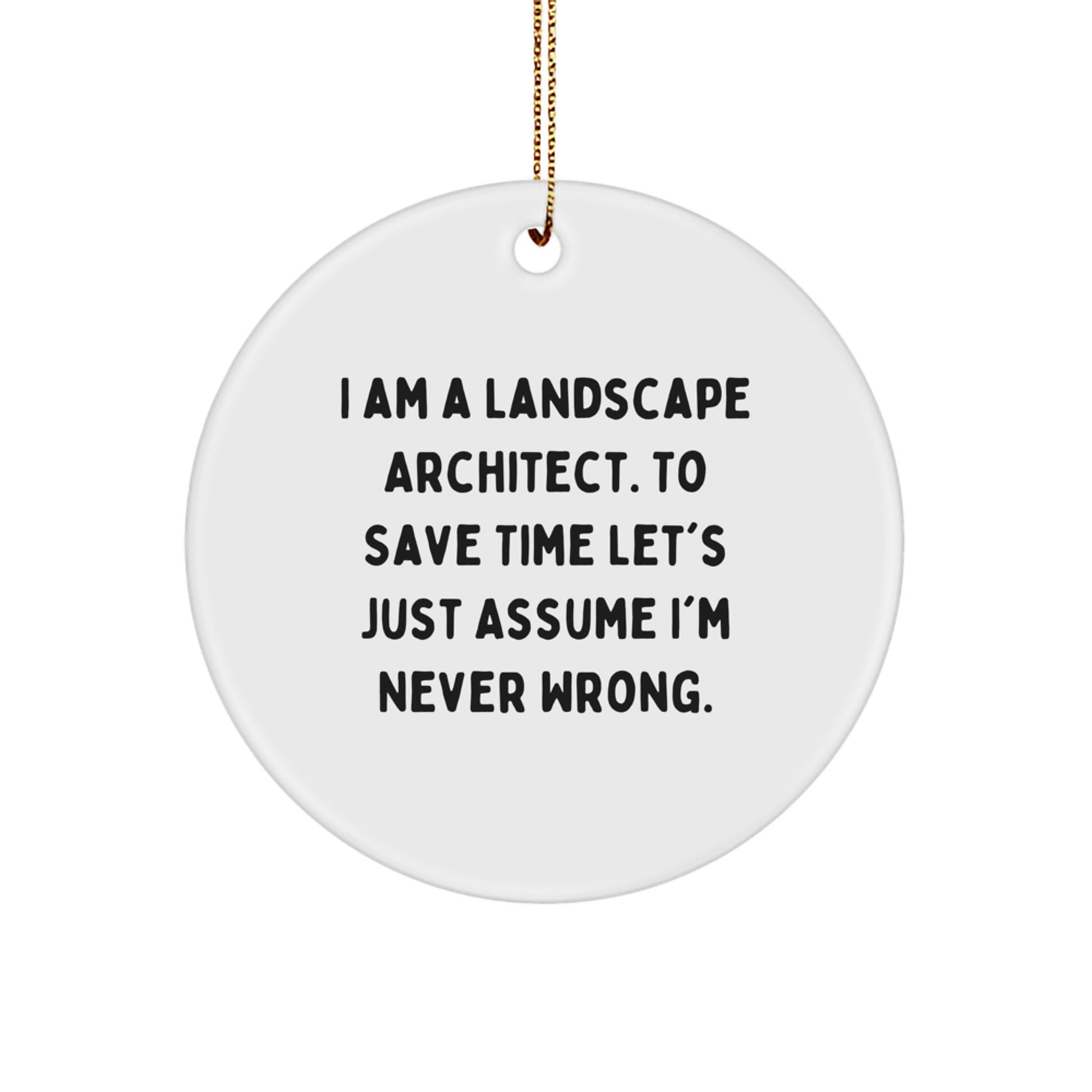 Landscape Architect Gifts from Friends for Christmas Circle Ornament, Funny Quote 'I Am A Landscape Architect. To Save Time Let's Just Assume I'm Never Wrong.' - Image 1