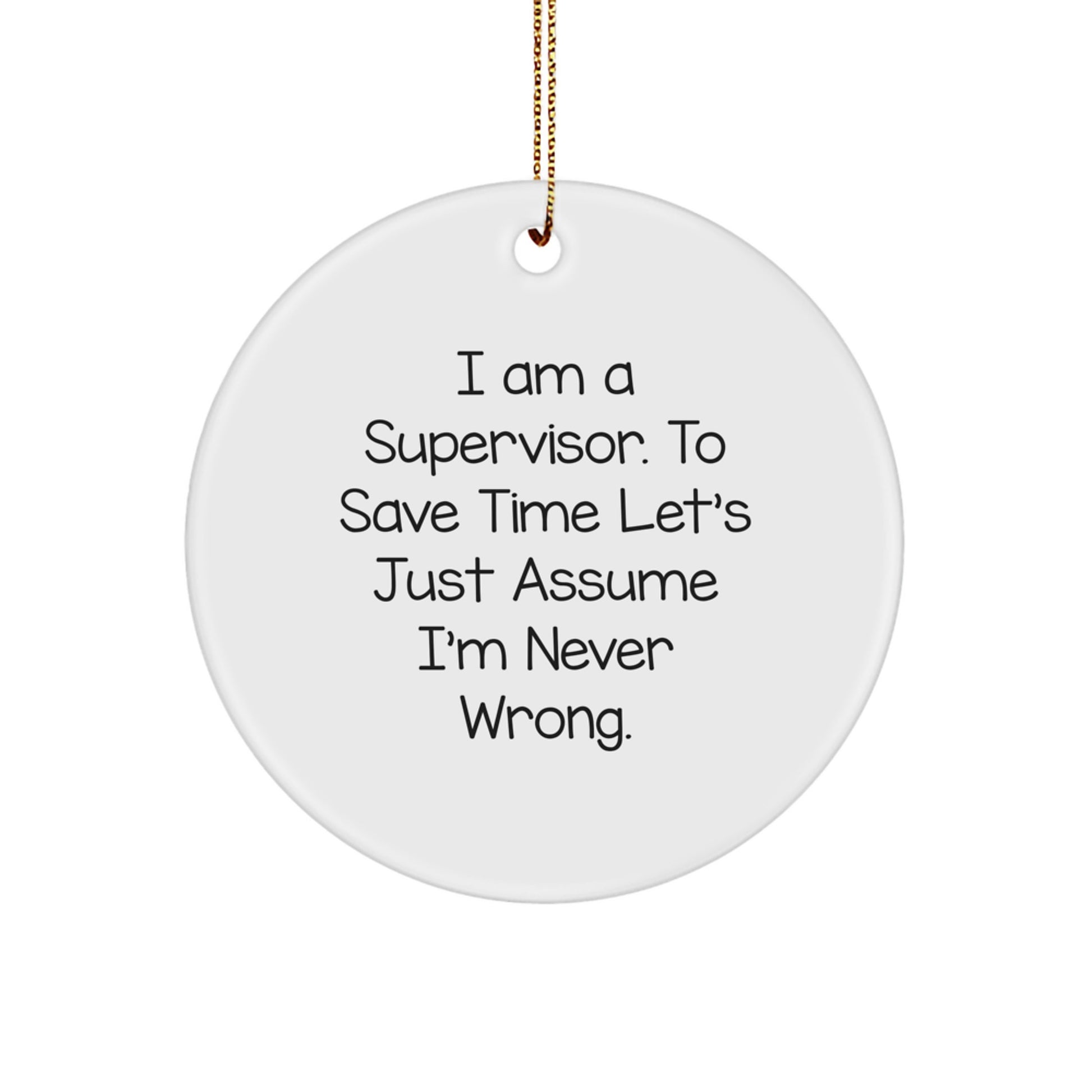 Funny Supervisor Christmas Unique Gifts from Friends - Supervisor Circle Ornament for Office or Home - 'I Am A Supervisor. To Save Time Let's Just Assume I'm Never Wrong.' - Image 1