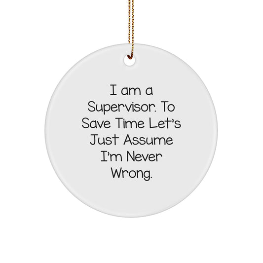Funny Supervisor Christmas Unique Gifts from Friends - Supervisor Circle Ornament for Office or Home - 'I Am A Supervisor. To Save Time Let's Just Assume I'm Never Wrong.' - Image 1