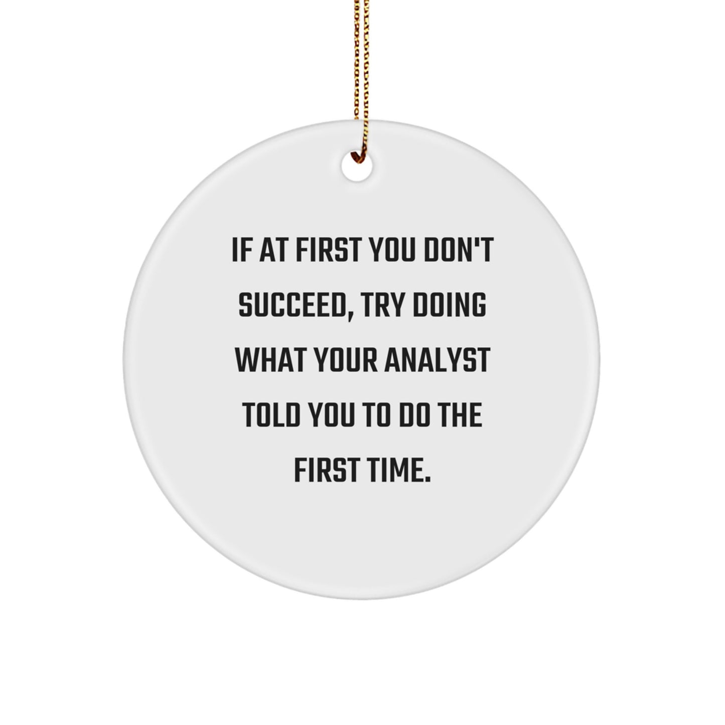Funny Analyst Circle Ornament Gifts from Men to Friends - If At First You Don't Succeed, Try Doing What Your Analyst Told You To Do The First Time. Christmas Unique Gifts for Analyst - Image 1