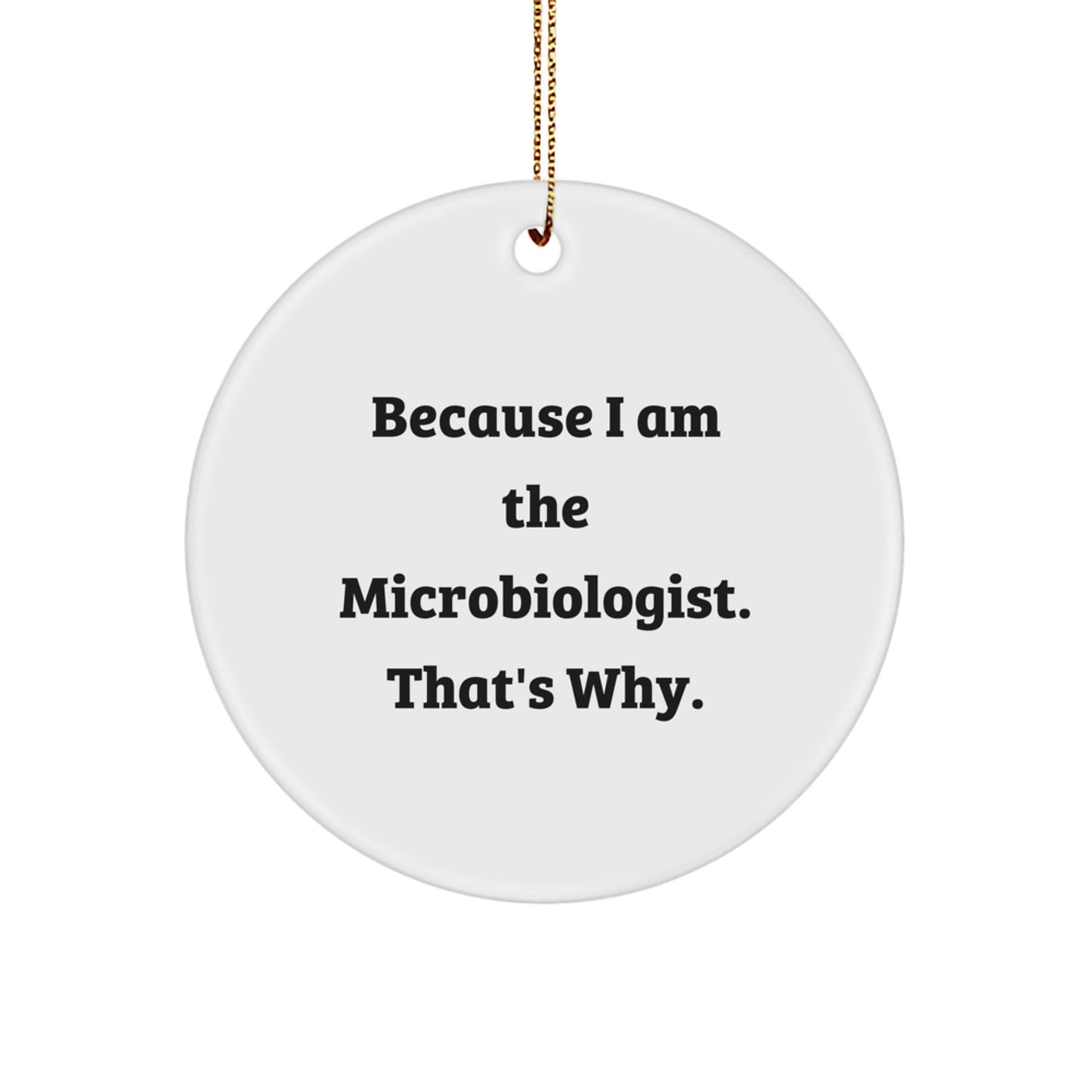 Funny Microbiologist Gifts from Friends, Unique Christmas Ornaments for Microbiologist Men, Inspirational 'Because I Am The Microbiologist. That's Why.' Circle Ornament - Image 1