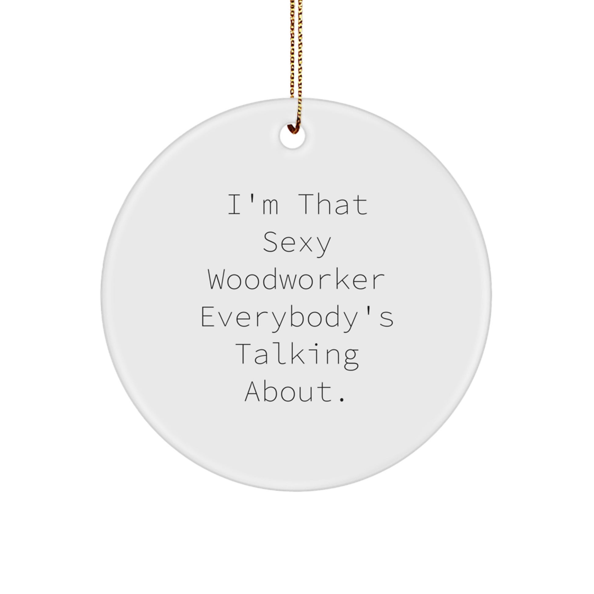 Funny Woodworker Gifts for Men, Woodworker Ornament Circle Shaped, 'I'm That Sexy Woodworker Everybody's Talking About' Christmas Unique Gifts - Image 1