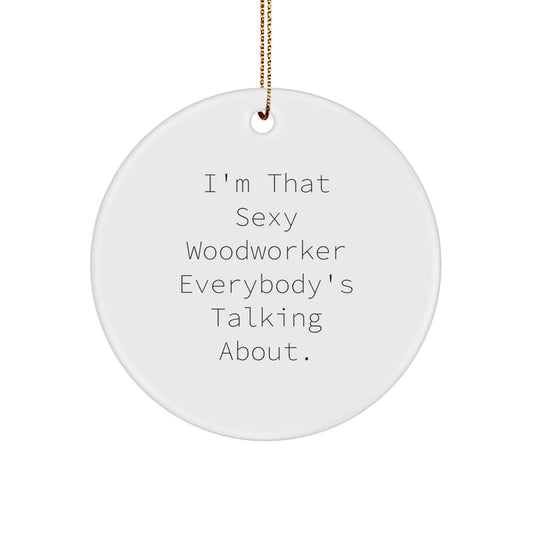Funny Woodworker Gifts for Men, Woodworker Ornament Circle Shaped, 'I'm That Sexy Woodworker Everybody's Talking About' Christmas Unique Gifts - Image 1