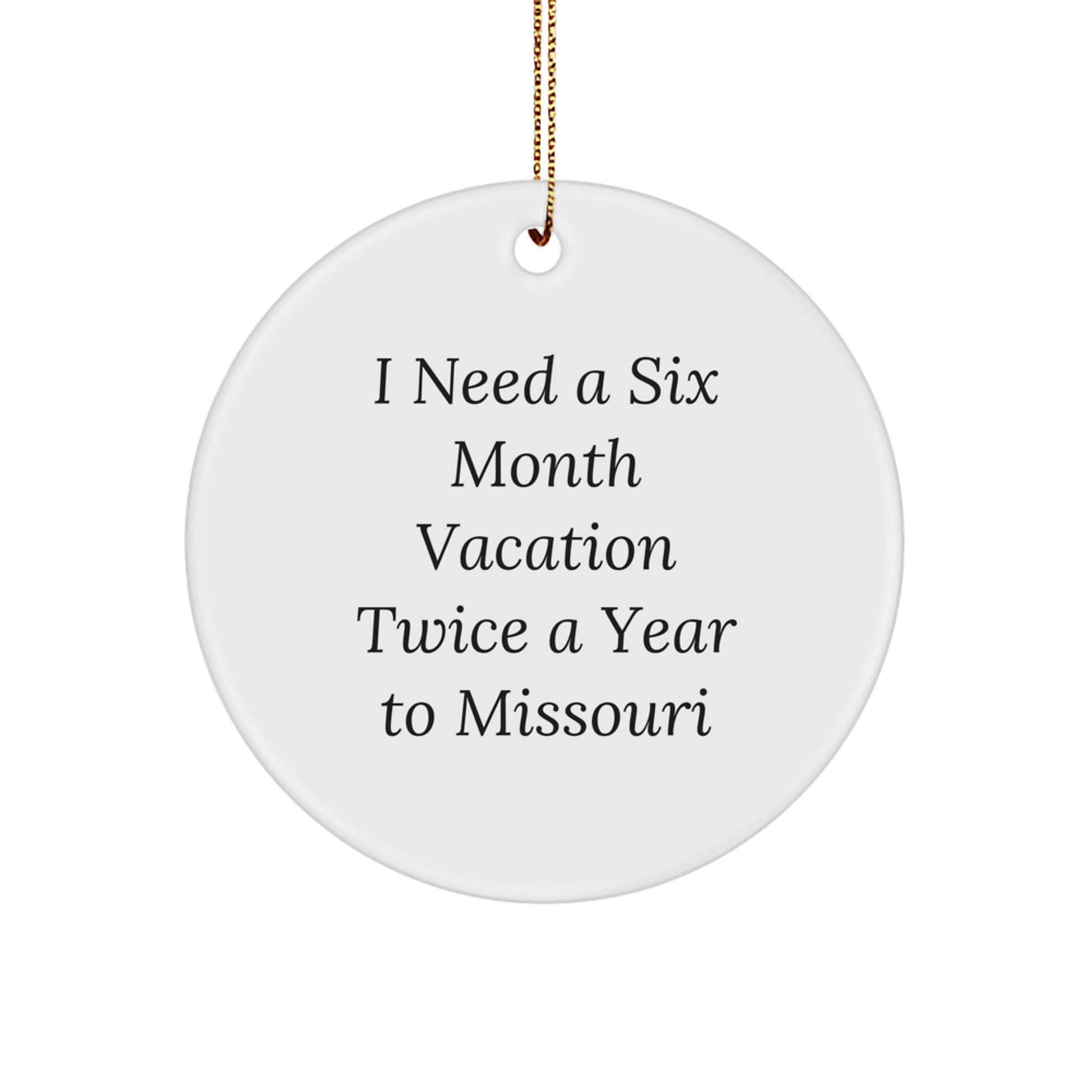 Missouri Circle Ornament, 'I Need A Six Month Vacation Twice A Year To Missouri' Funny Quote, Gifts from Friends and Family for Missouri Enthusiasts, Christmas Unique Gifts - Image 1