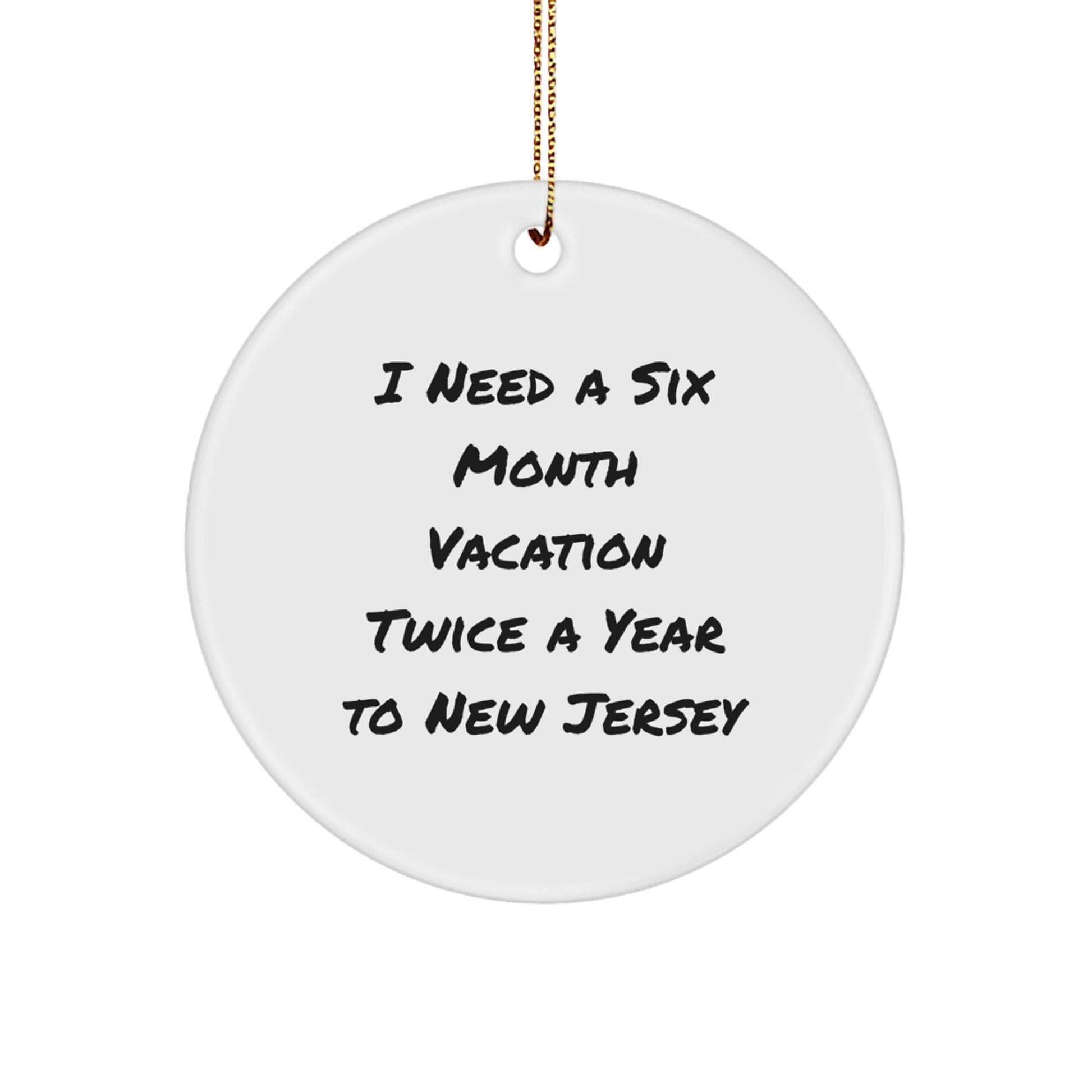 New Jersey Christmas Circle Ornament Gifts from Friends and Family, I Need A Six Month Vacation Twice A Year To New Jersey Quote, Funny Gift Idea for Men and Women - Image 1