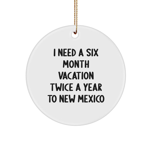 Funny New Mexico Gifts for Friends and Family, New Mexico Circle Ornament, I Need A Six Month Vacation Twice A Year To New Mexico, Unique Christmas Unique Gifts - Image 1