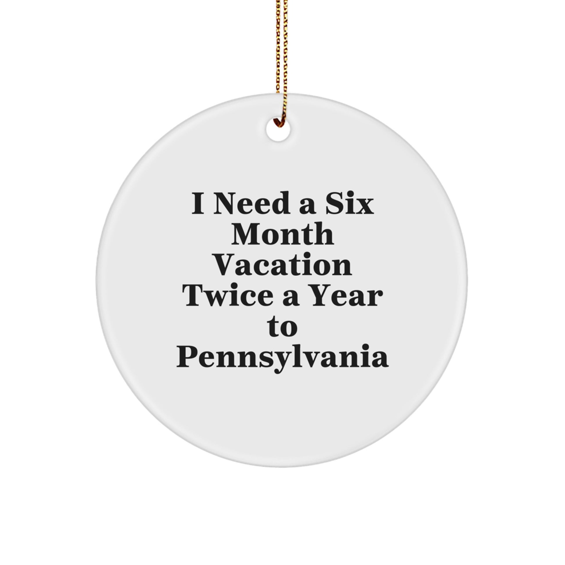 Pennsylvania Circle Ornament, I Need A Six Month Vacation Twice A Year To PA, Christmas Unique Gifts for Friends from Pennsylvania, Funny Quote Ornament - Image 1