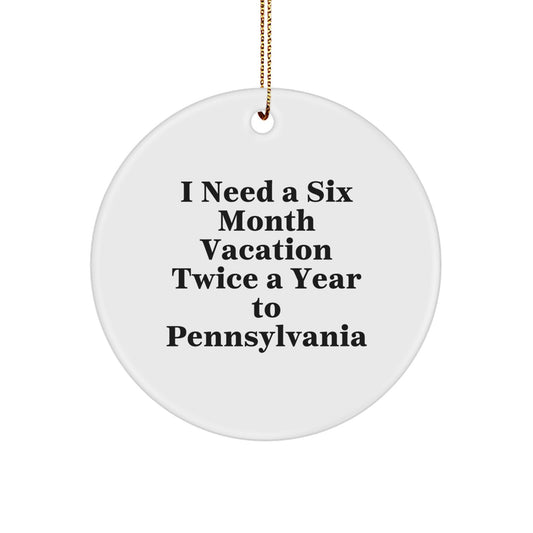 Pennsylvania Circle Ornament, I Need A Six Month Vacation Twice A Year To PA, Christmas Unique Gifts for Friends from Pennsylvania, Funny Quote Ornament - Image 1