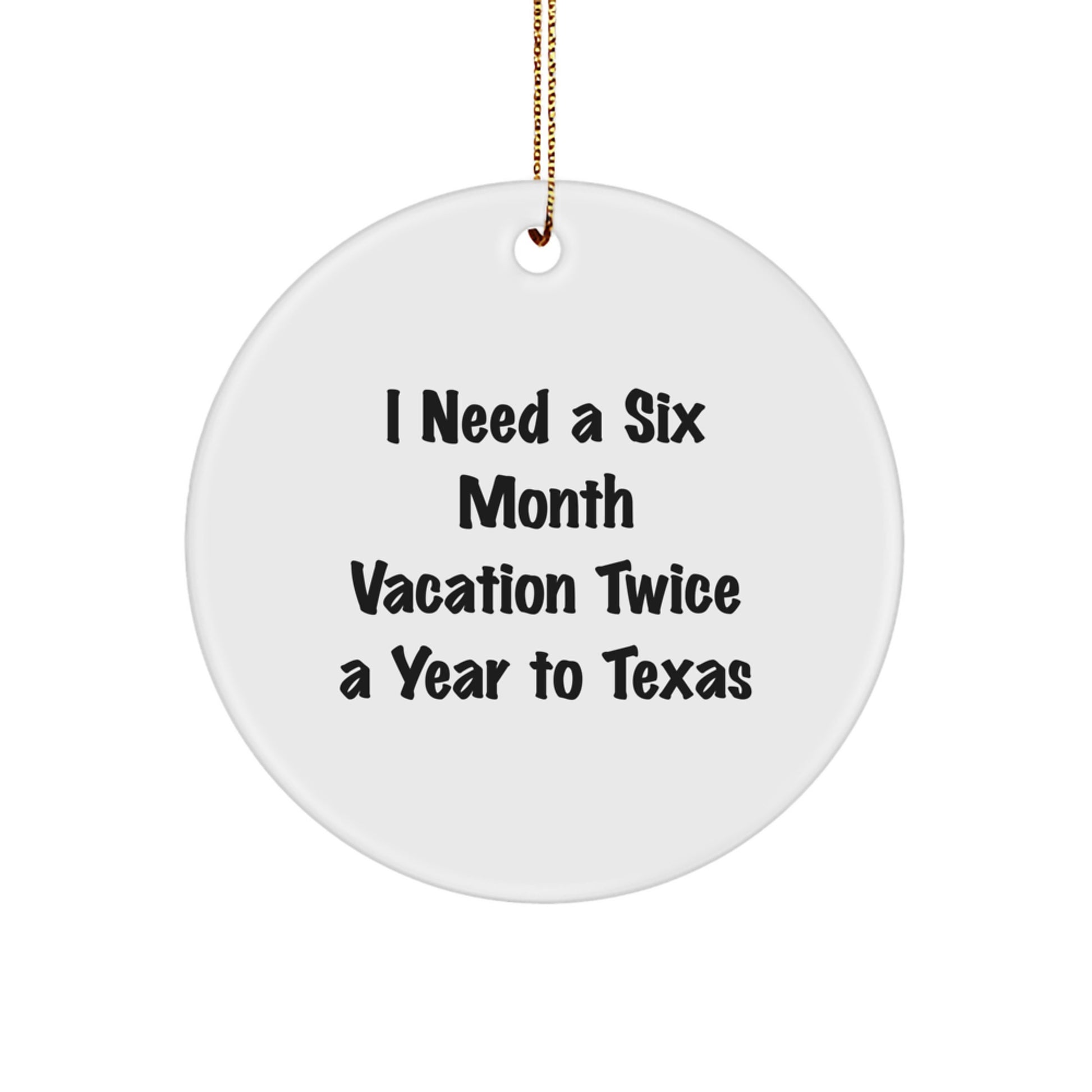 Texas Circle Ornament - Gifts from Men to Texas Lovers - 'I Need A Six Month Vacation Twice A Year To Texas' Humorous Christmas Decoration - Image 1