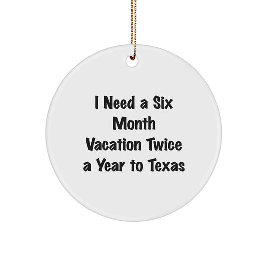 Texas Circle Ornament - Gifts from Men to Texas Lovers - 'I Need A Six Month Vacation Twice A Year To Texas' Humorous Christmas Decoration - Image 1