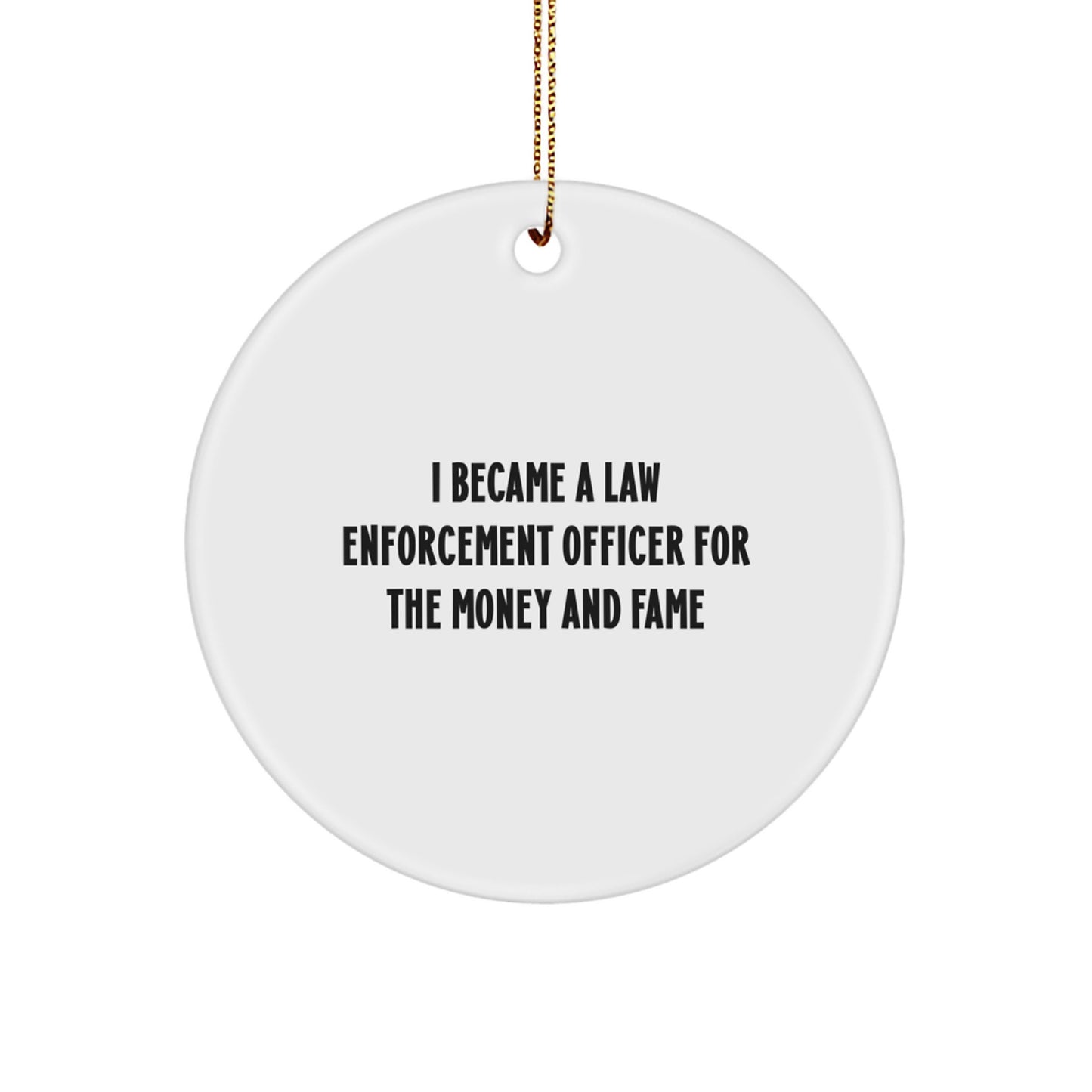 Funny Law Enforcement Officer Gifts for Men, Christmas Unique Gifts from Men to Law Enforcement Officer, Circle Ornament with 'I Became A Law Enforcement Officer For The Money And Fame' - Image 1
