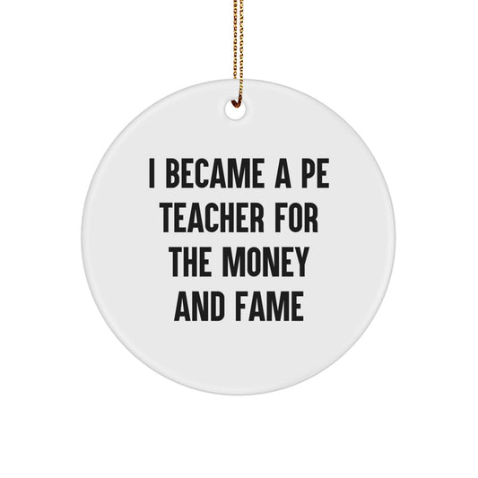 Funny PE Teacher Gift, I Became A Pe Teacher For The Money And Fame, Circle Ornament, Gifts from Friends for Christmas - Image 1