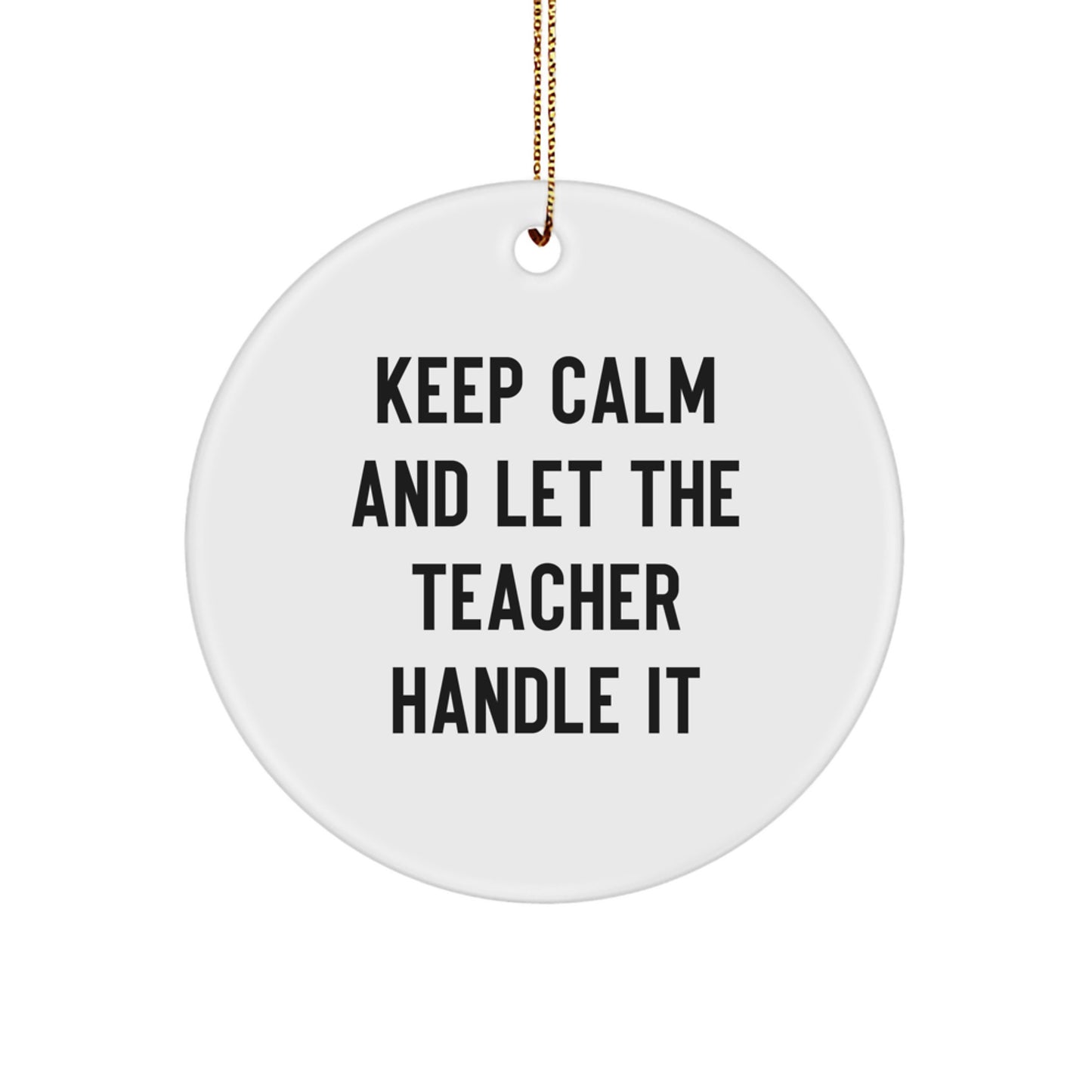 Funny Teacher Christmas Unique Gifts from Men to Teacher Friends - Keep Calm And Let The Teacher Handle It Circle Ornament - Image 1