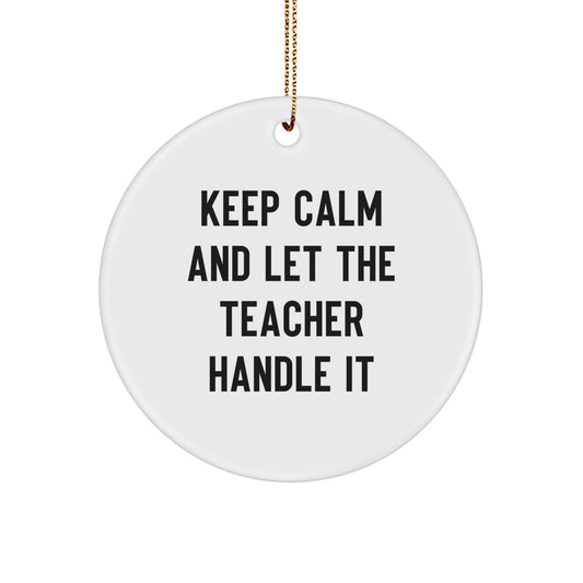 Funny Teacher Christmas Unique Gifts from Men to Teacher Friends - Keep Calm And Let The Teacher Handle It Circle Ornament - Image 1