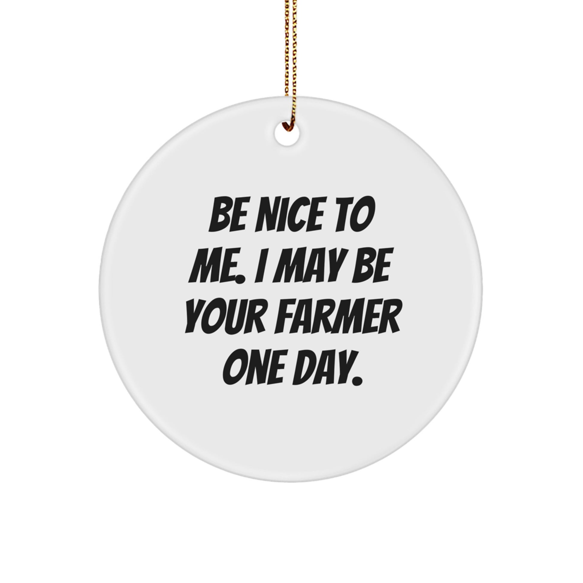 Funny Farmer Gifts - Be Nice To Me. I May Be Your Farmer One Day. - Christmas Circle Ornament Gifts from Friends to Men - Image 1