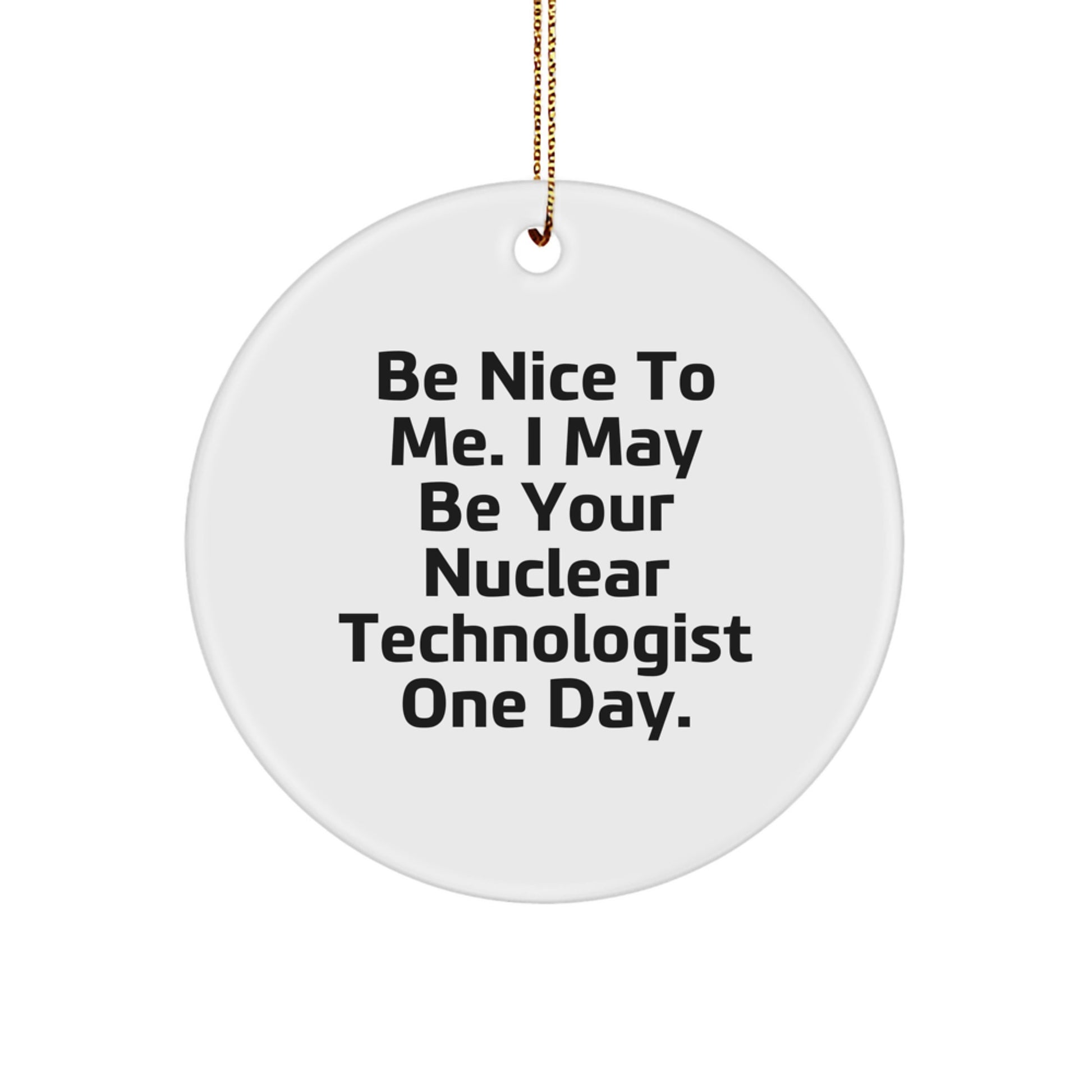 Funny Nuclear Technologist Gifts from Men to Friends - Be Nice To Me One Day Circle Ornament, White, Christmas Decorations - Image 1