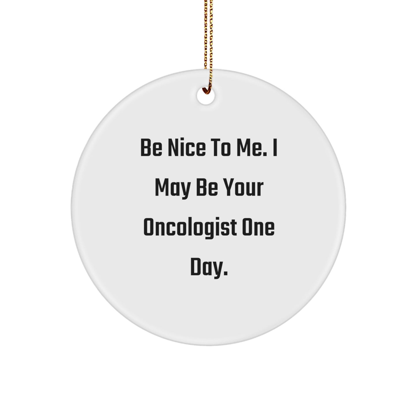 Oncologist Gifts from Friends - 'Be Nice To Me. I May Be Your Oncologist One Day.' Christmas Circle Ornament, Funny Quote & White Design Gifts for Oncologist - Image 1