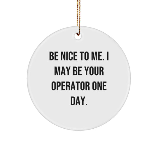Funny Operator Gifts for Family from Men, Unique Circle Ornament with Be Nice To Me. I May Be Your Operator One Day. Quote, Perfect for Christmas - Image 1