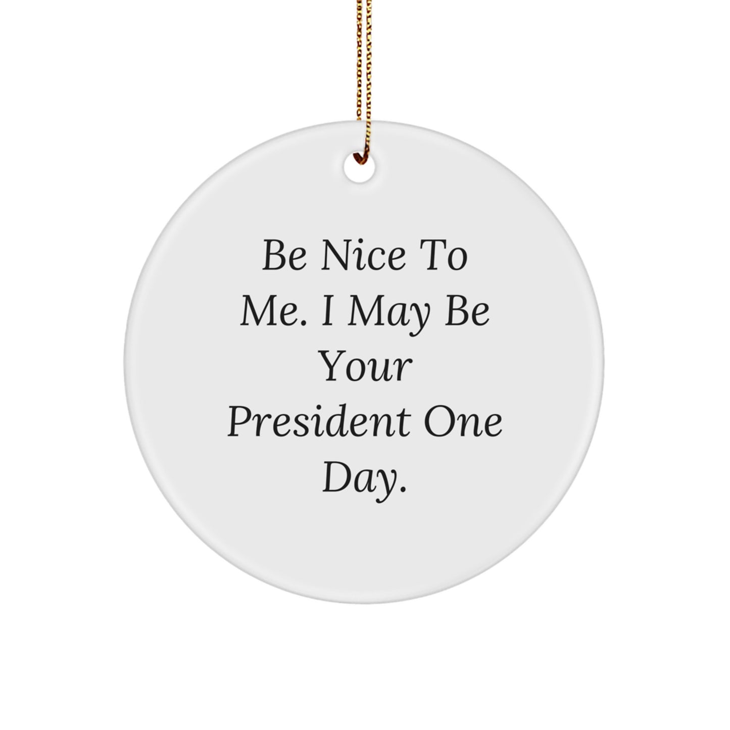 Funny President Quote Circle Ornament, Gifts from Friends, Be Nice To Me I May Be Your President One Day, White Color, Perfect for Christmas - Image 1