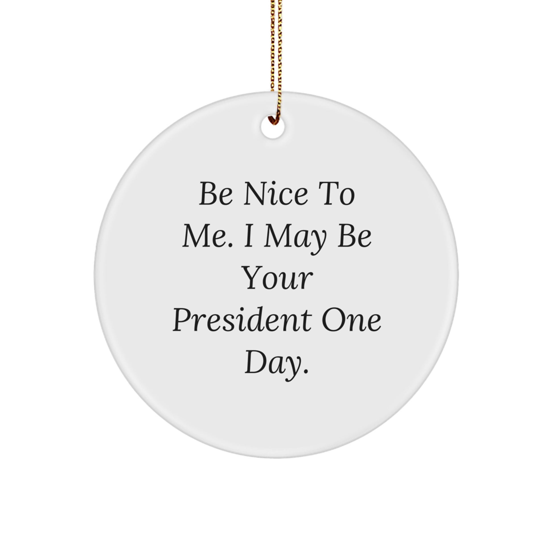 Funny President Quote Circle Ornament, Gifts from Friends, Be Nice To Me I May Be Your President One Day, White Color, Perfect for Christmas - Image 1