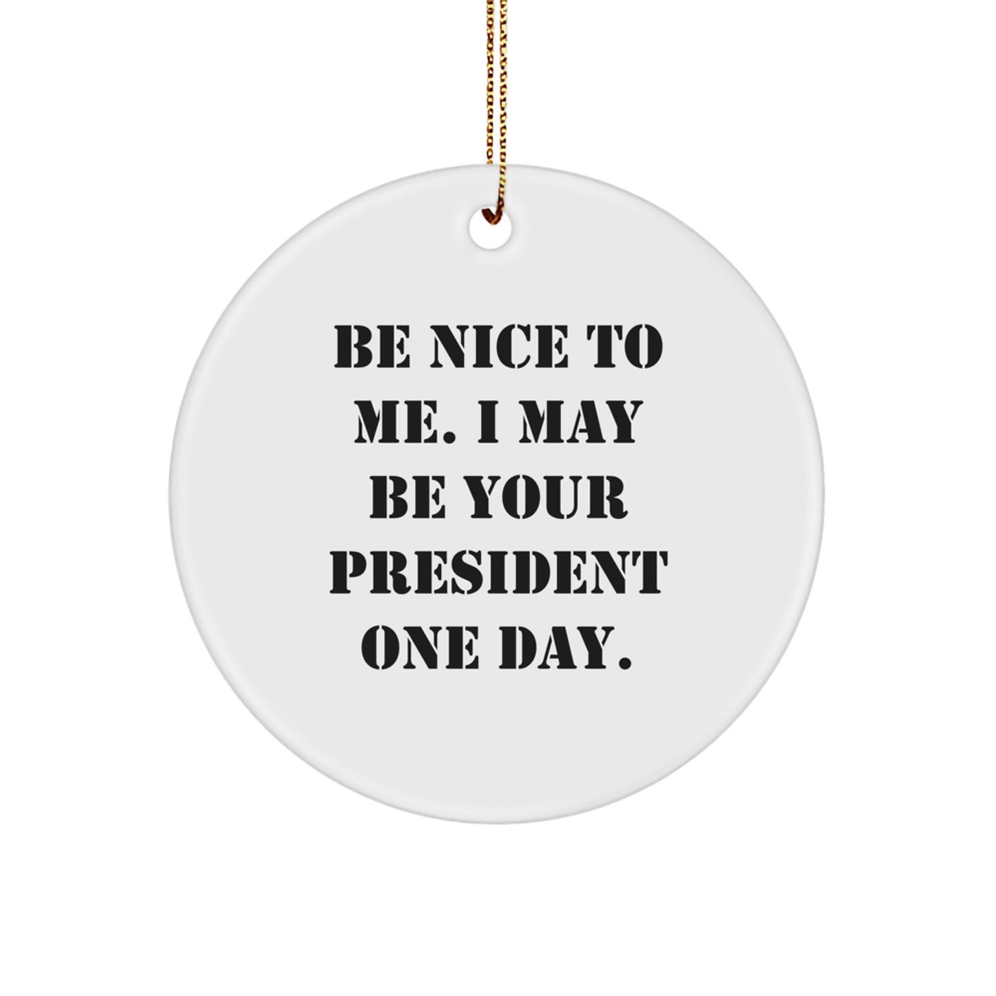 Funny President Gifts, Be Nice To Me. I May Be Your President One Day. Circle Ornament for Christmas, Gifts from Friends and Family - Image 1