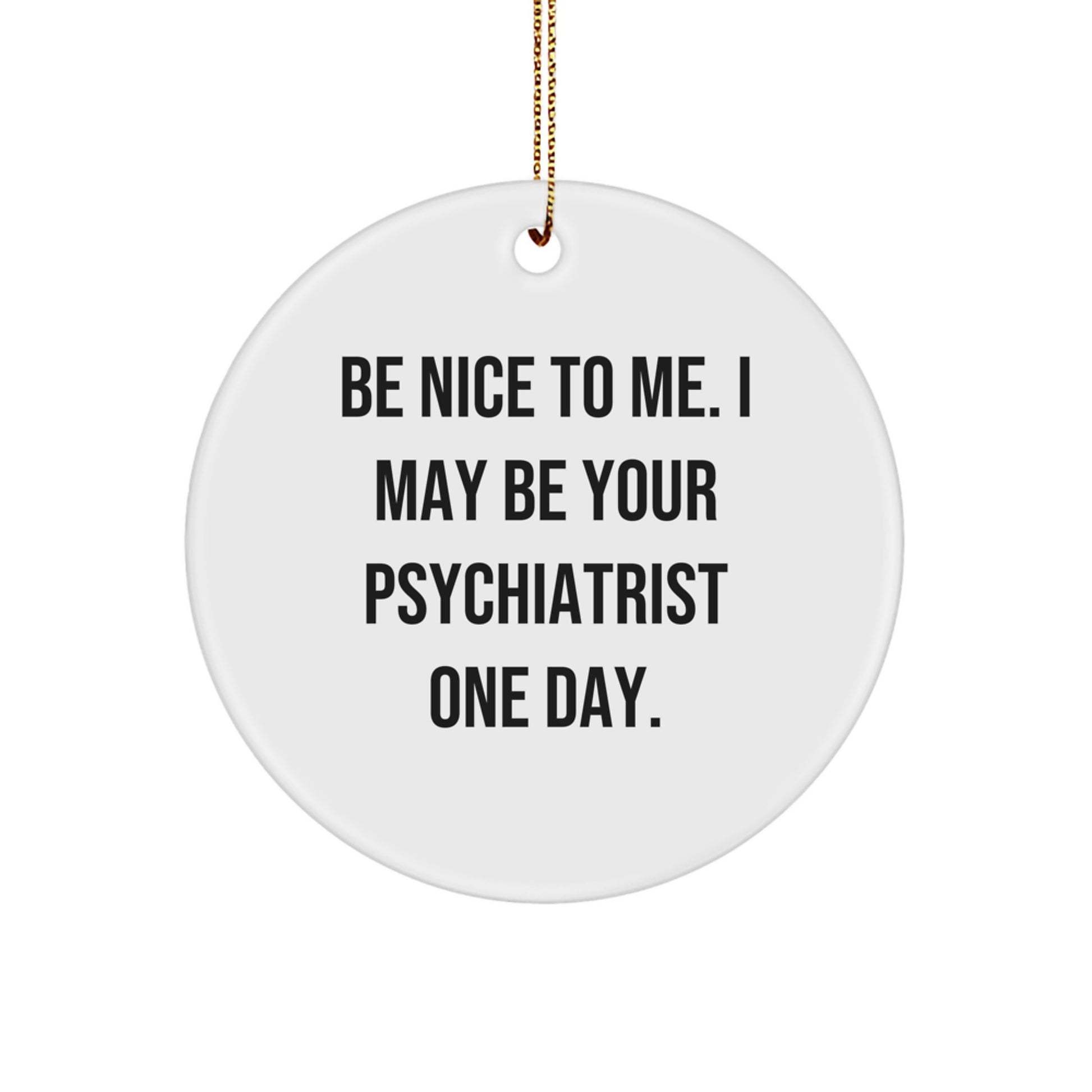 Funny Psychiatrist Gifts, Circle Ornament for Christmas, 'Be Nice To Me. I May Be Your Psychiatrist One Day.' Quote, Gifts from Family, Friends, Coworkers to Psychiatrist - Image 1