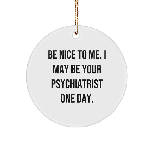 Funny Psychiatrist Gifts, Circle Ornament for Christmas, 'Be Nice To Me. I May Be Your Psychiatrist One Day.' Quote, Gifts from Family, Friends, Coworkers to Psychiatrist - Image 1