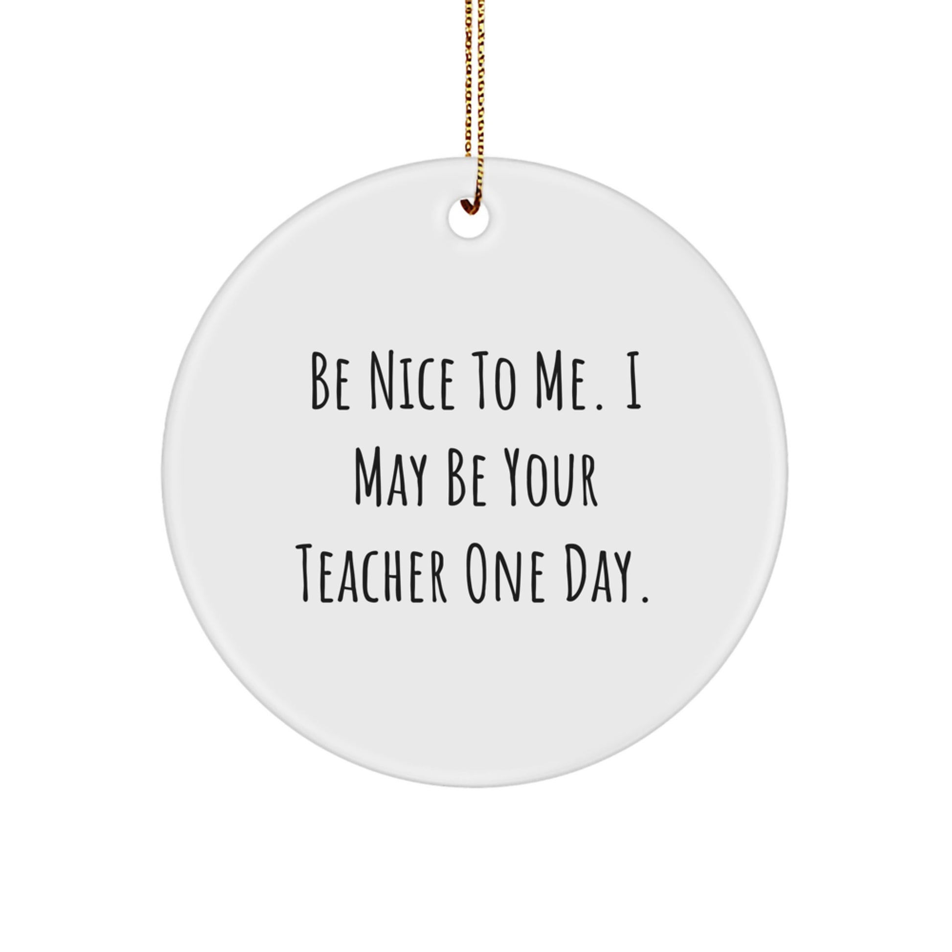 Funny Teacher Gifts from Friends - Be Nice To Me. I May Be Your Teacher One Day. Circle Ornament for Teacher, Men, Women, Family, Coworkers, and Christmas Unique Presents - Image 1