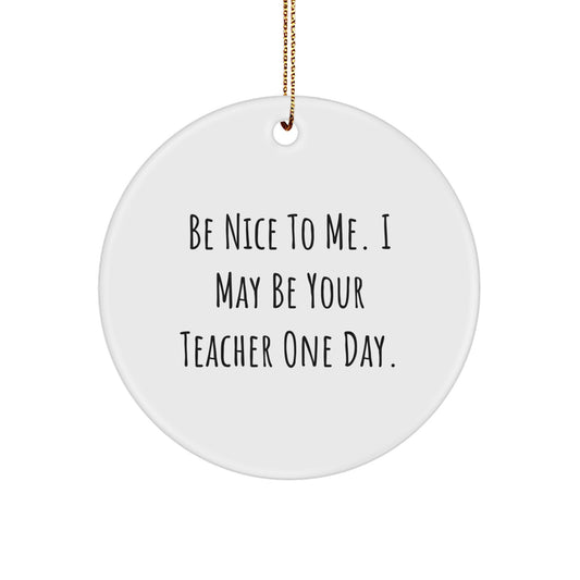 Funny Teacher Gifts from Friends - Be Nice To Me. I May Be Your Teacher One Day. Circle Ornament for Teacher, Men, Women, Family, Coworkers, and Christmas Unique Presents - Image 1