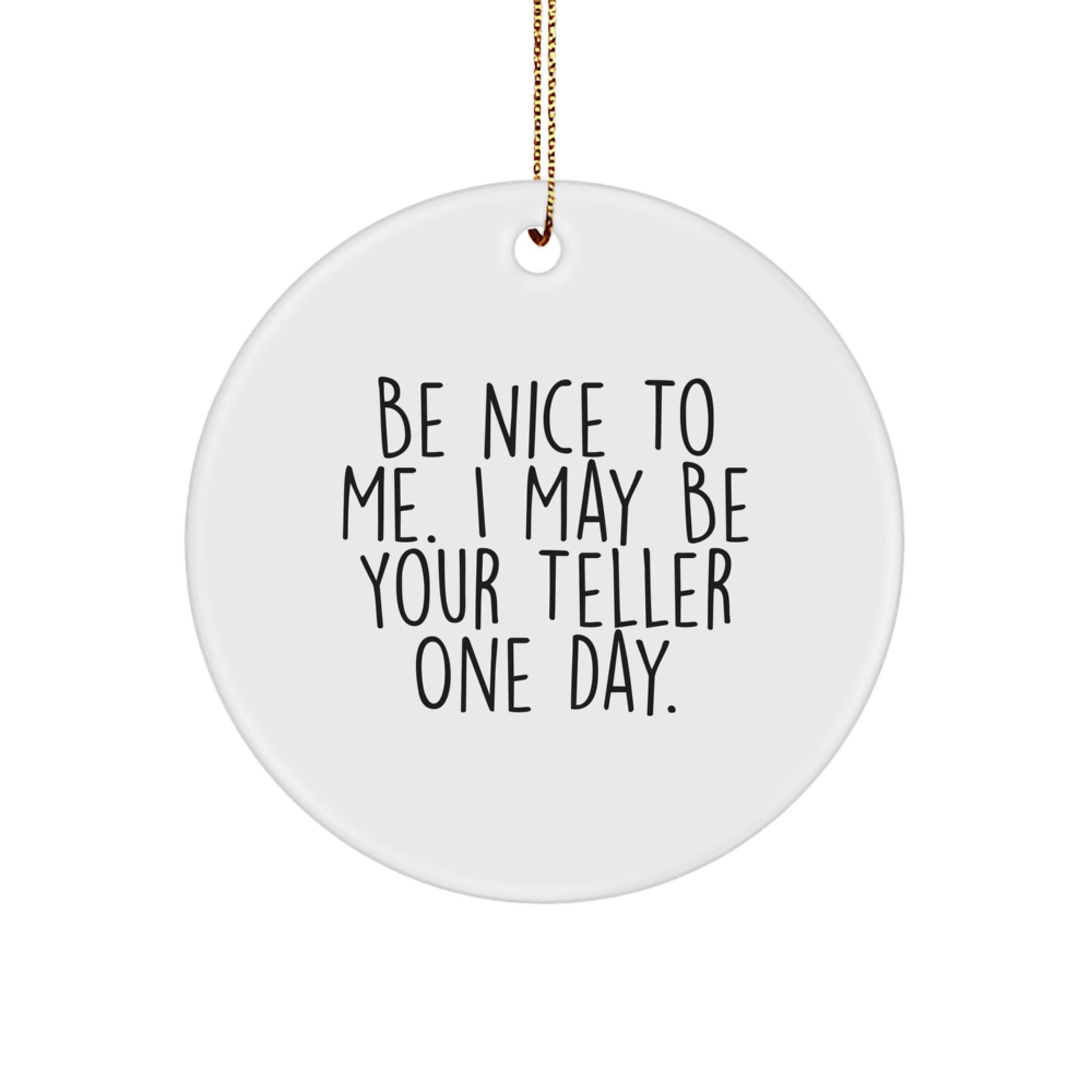 Funny Teller Gifts from Friends - Be Nice To Me. I May Be Your Teller One Day. Circle Ornament, White, 2.75" tall, for Christmas - Image 1