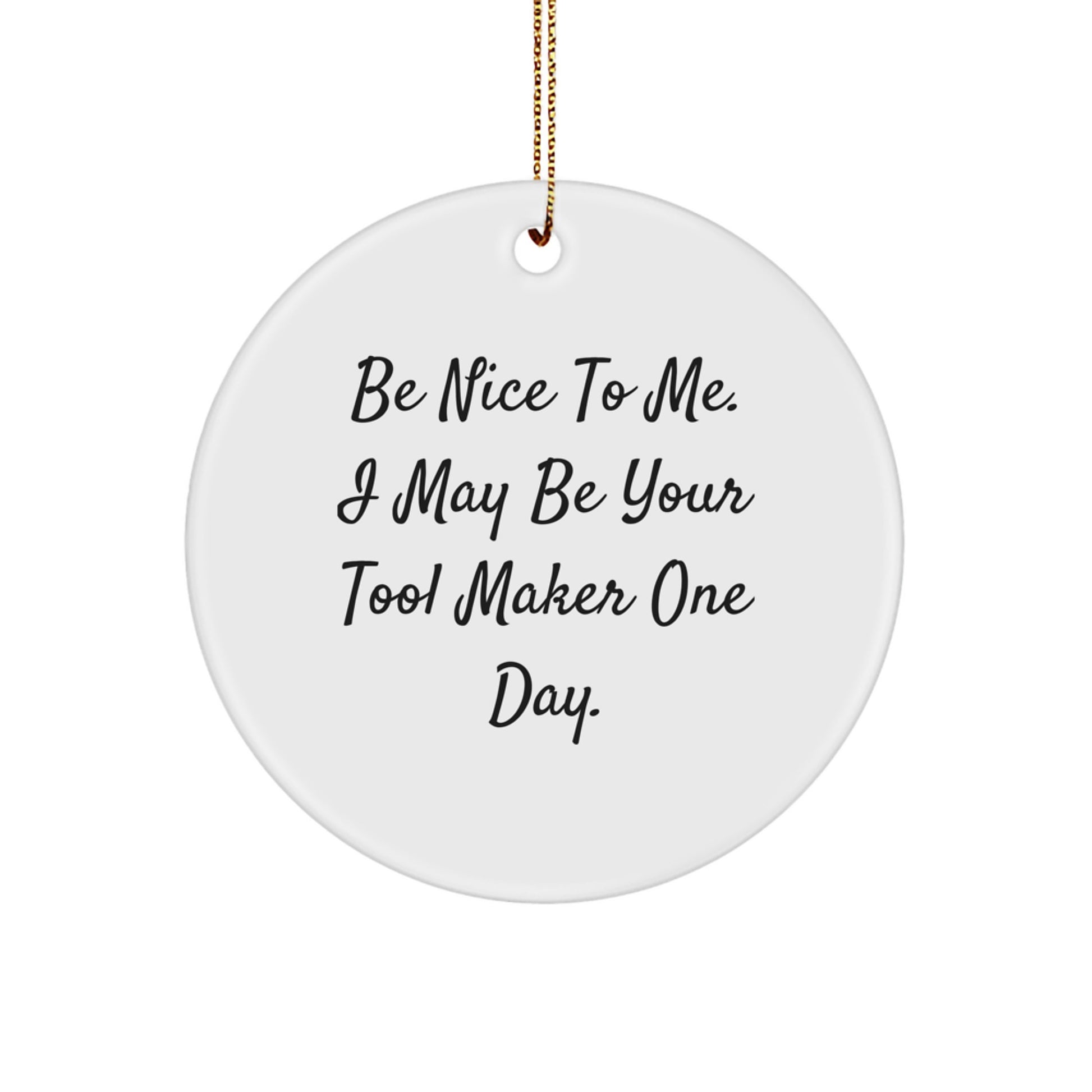 Funny Tool Maker Circle Ornament Gifts from Friends to Tool Makers - Be Nice To Me. I May Be Your Tool Maker One Day. - Christmas Unique - Image 1