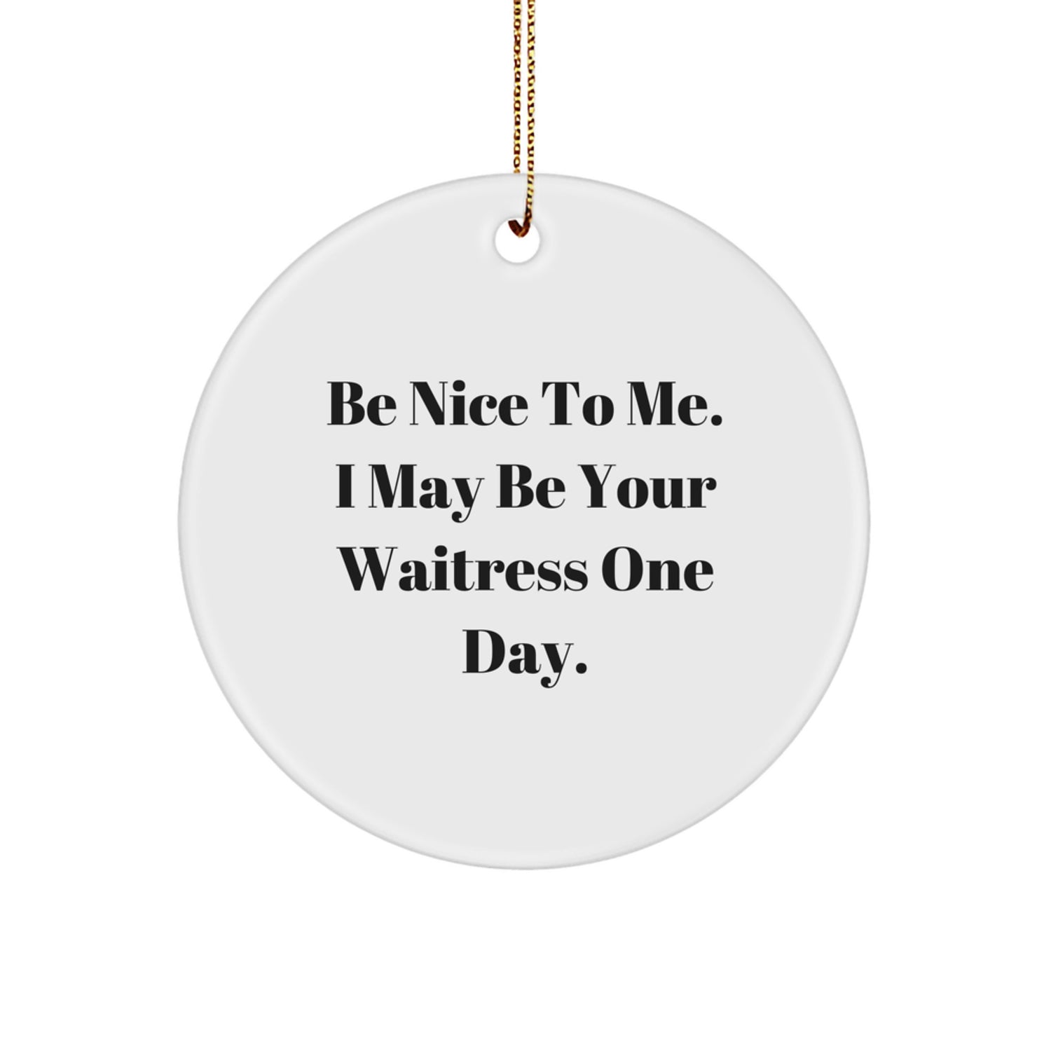 Funny Waitress Gift Ideas for Friends and Family - Christmas Unique Circle Ornament, 'Be Nice To Me. I May Be Your Waitress One Day.' - Image 1