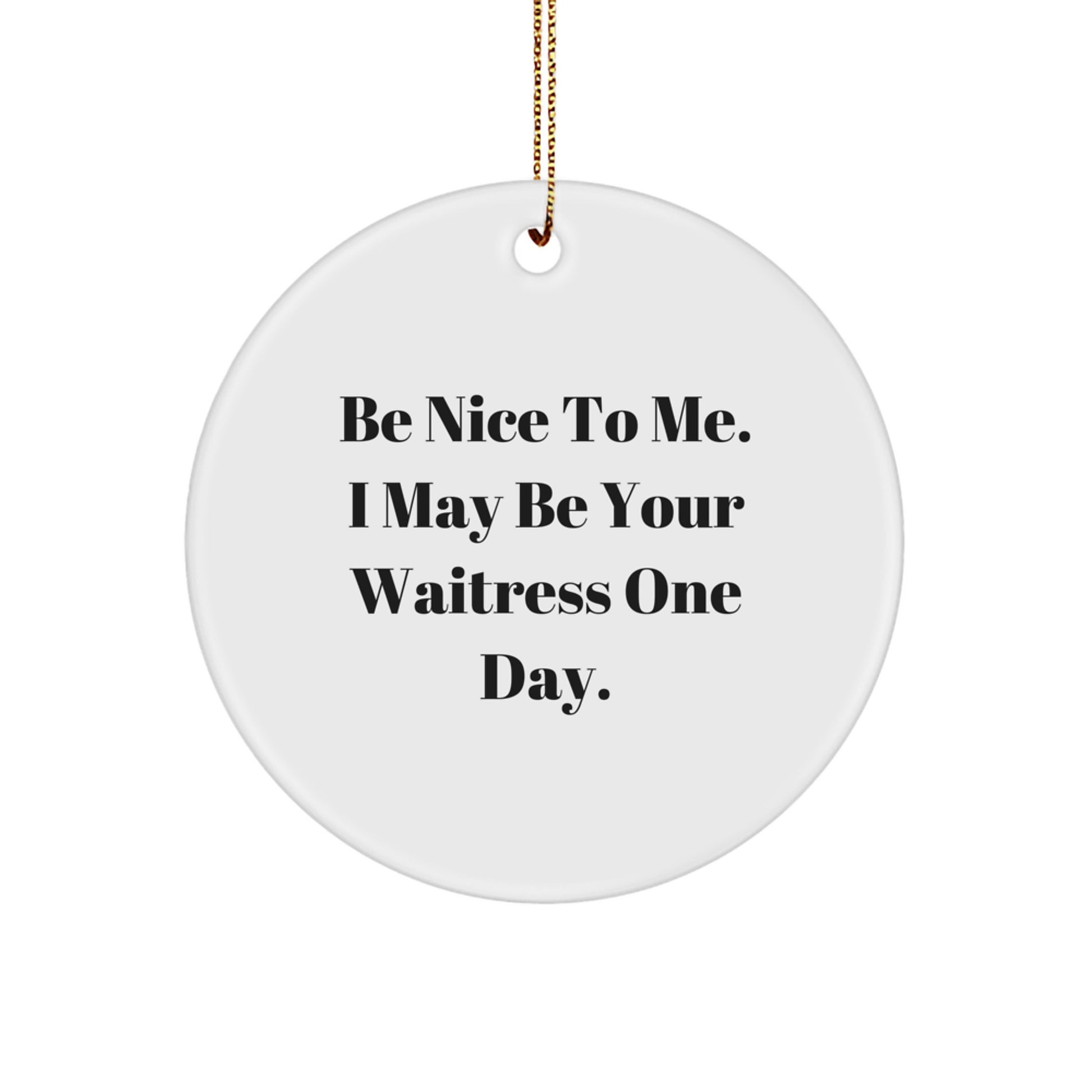 Funny Waitress Gift Ideas for Friends and Family - Christmas Unique Circle Ornament, 'Be Nice To Me. I May Be Your Waitress One Day.' - Image 1