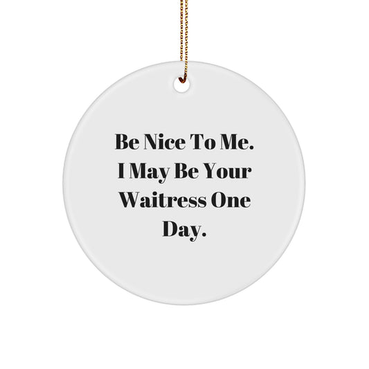 Funny Waitress Gift Ideas for Friends and Family - Christmas Unique Circle Ornament, 'Be Nice To Me. I May Be Your Waitress One Day.' - Image 1