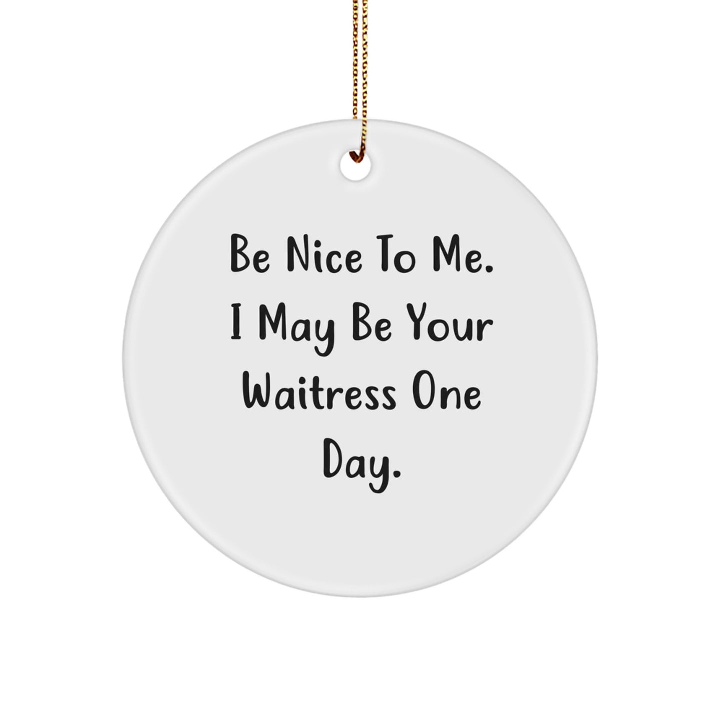 Funny Waitress Inspired Gifts from Friends to Men or Women at Christmas Unique Gifts - Be Nice To Me. I May Be Your Waitress One Day. Circle Ornament - Image 1