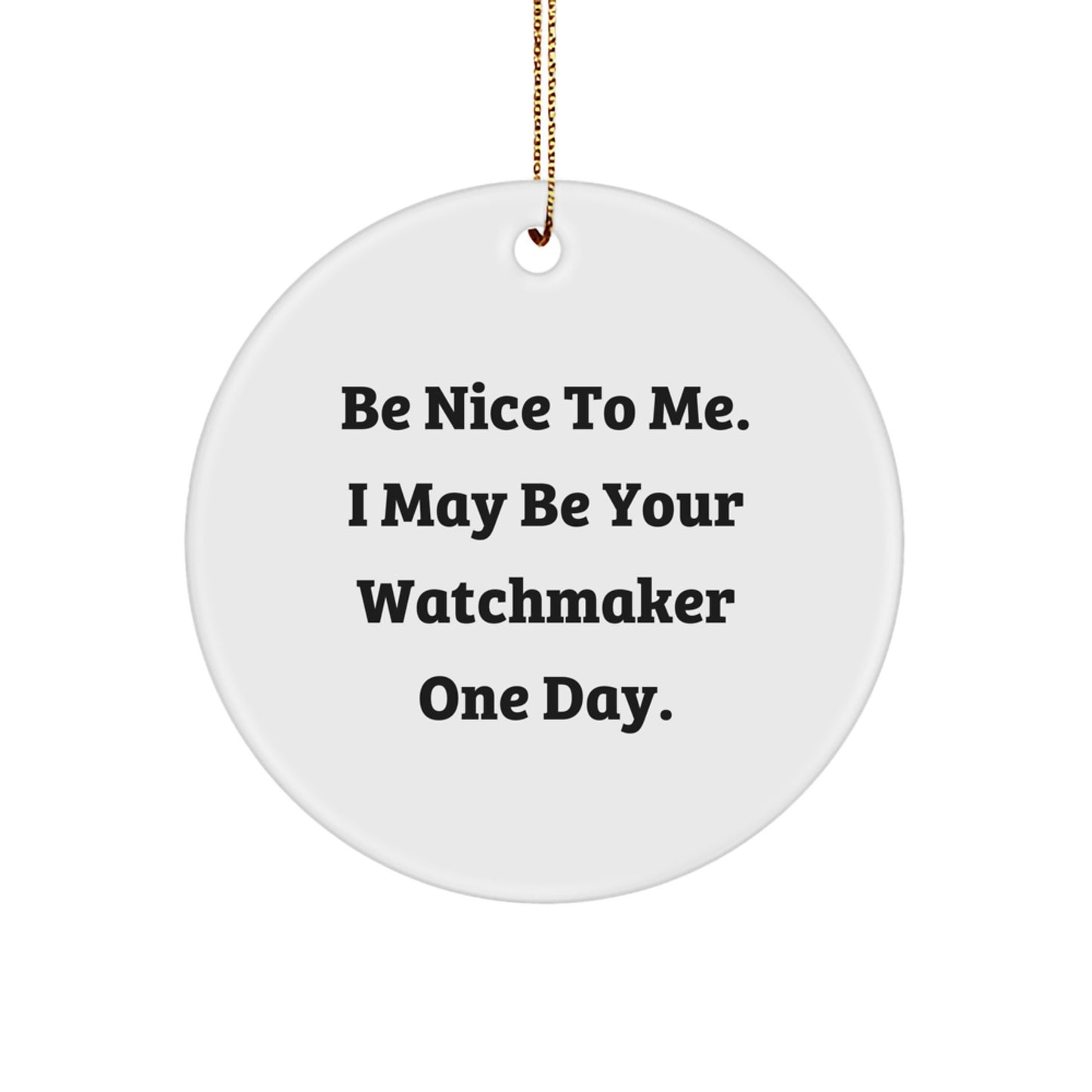 Gifts from Friends for Watchmaker - Be Nice To Me. I May Be Your Watchmaker One Day. - Circle Ornament, White, 2.75" tall, Christmas Unique Gift for Watchmaker - Image 1