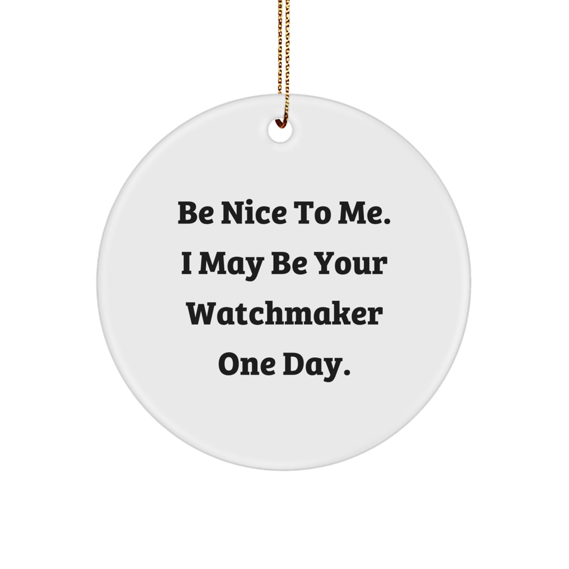 Gifts from Friends for Watchmaker - Be Nice To Me. I May Be Your Watchmaker One Day. - Circle Ornament, White, 2.75" tall, Christmas Unique Gift for Watchmaker - Image 1