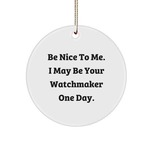 Gifts from Friends for Watchmaker - Be Nice To Me. I May Be Your Watchmaker One Day. - Circle Ornament, White, 2.75" tall, Christmas Unique Gift for Watchmaker - Image 1