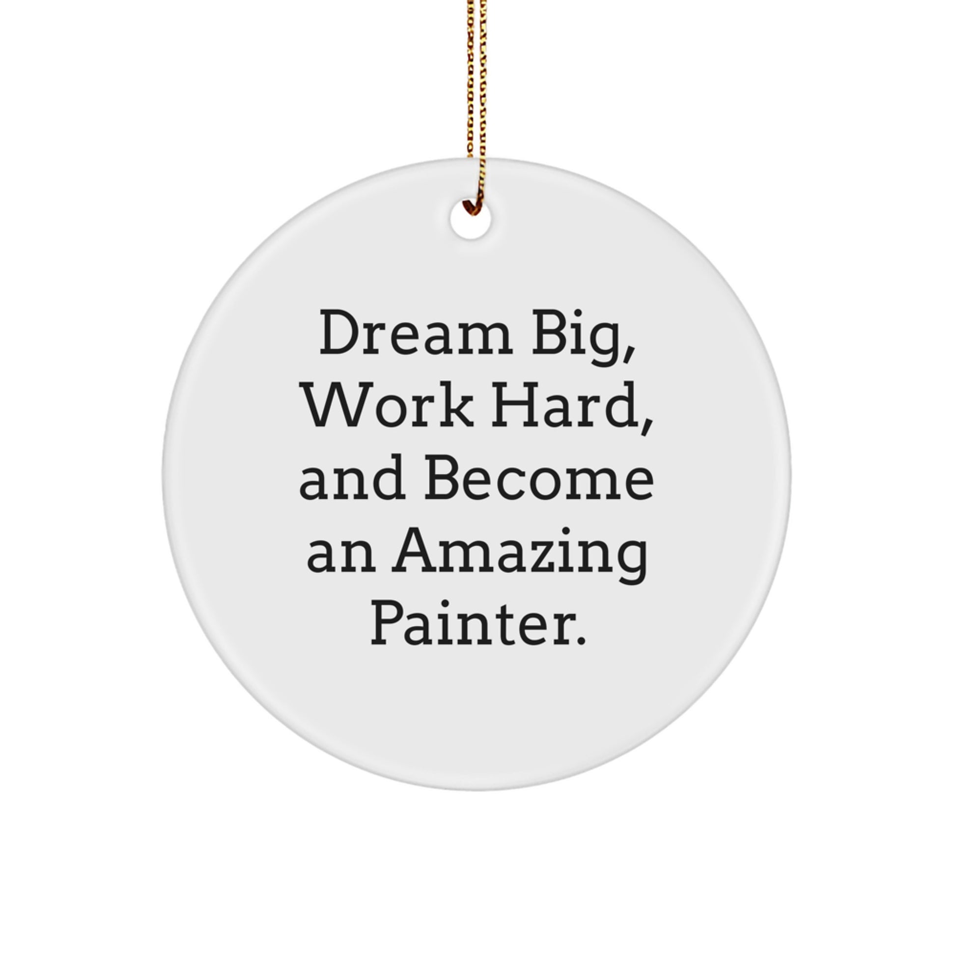 Unique Circle Ornament for Painter Enthusiasts Gifts from Family, Friends, or Coworkers - Inspirational 'Dream Big, Work Hard, And Become An Amazing Painter.' - Image 1