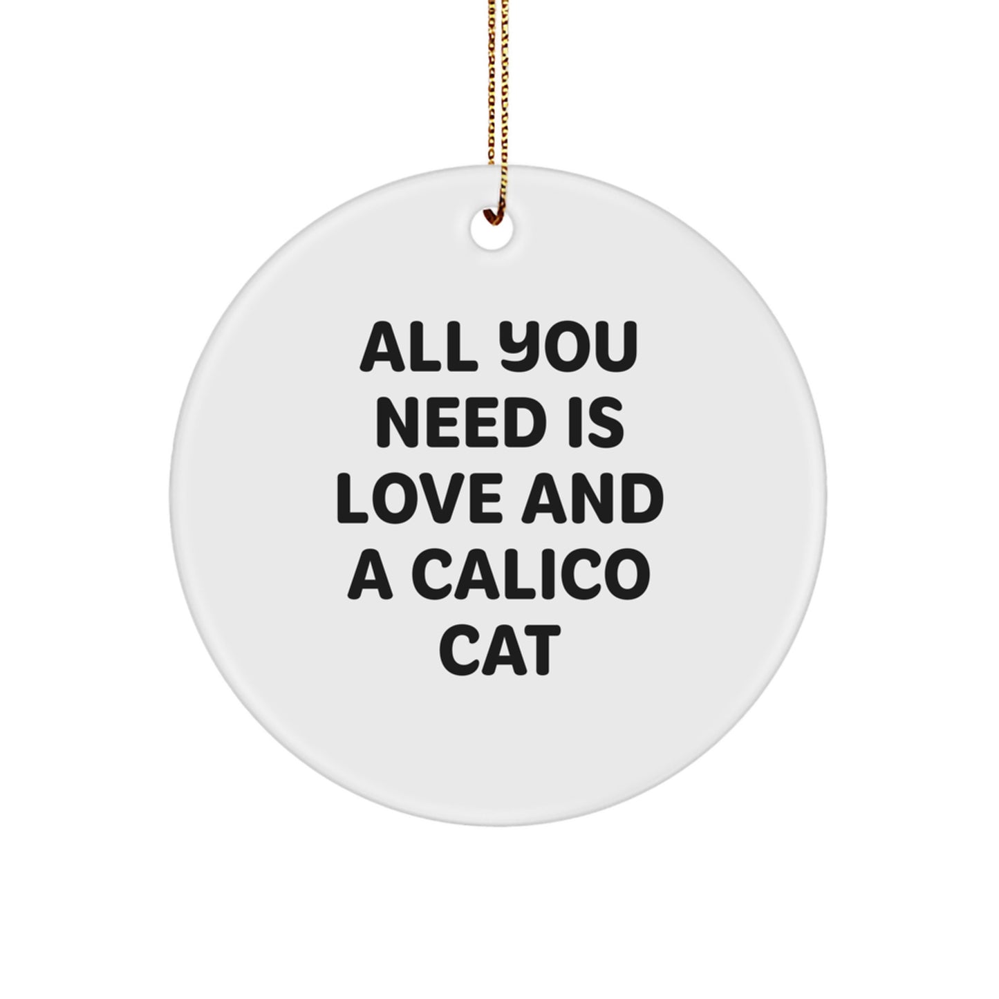 Funny Calico Cat Gifts from Friends, Calico Cat Lovers, and Family for Christmas - 'All You Need Is Love And A Calico Cat' Circle Ornament - Image 1