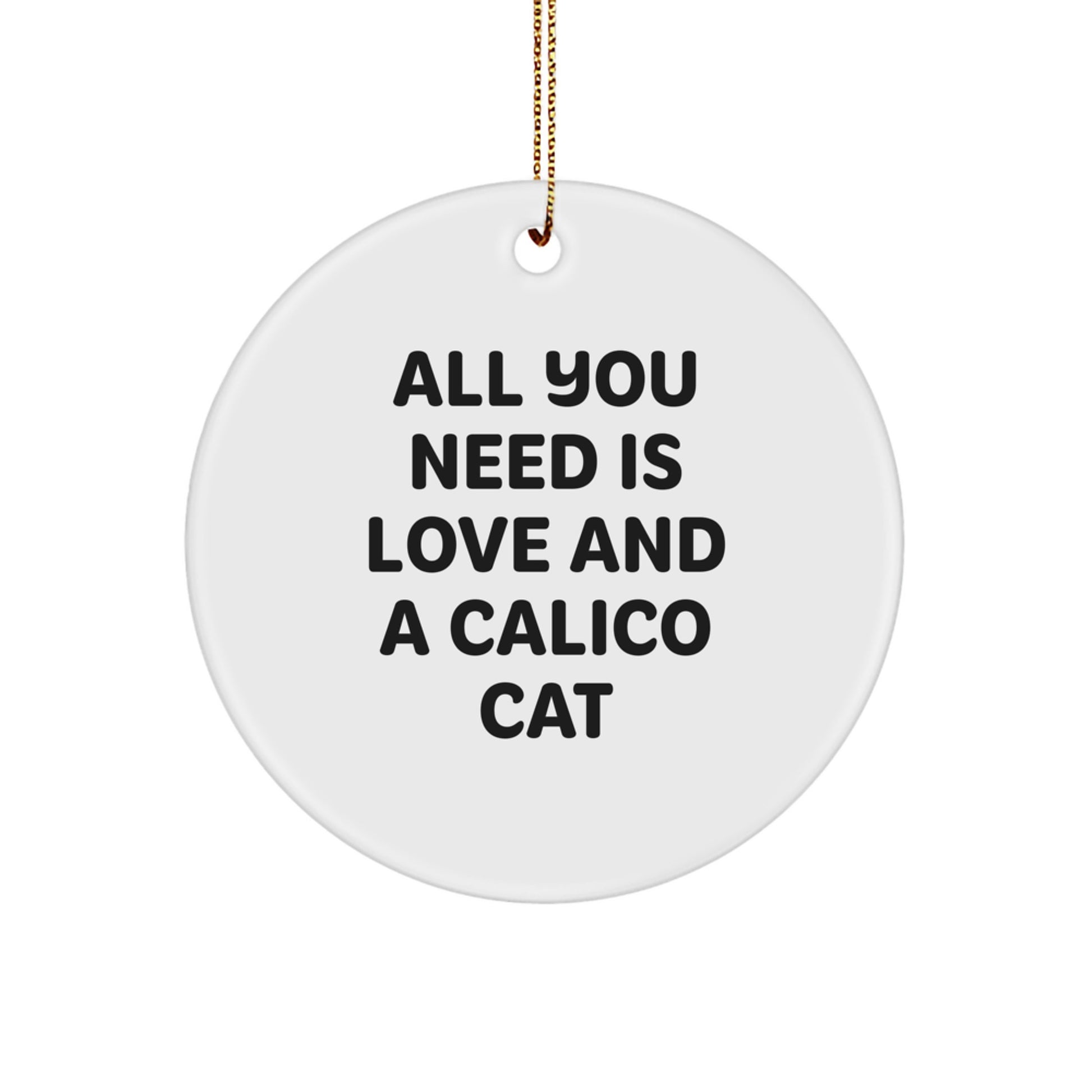 Funny Calico Cat Gifts from Friends, Calico Cat Lovers, and Family for Christmas - 'All You Need Is Love And A Calico Cat' Circle Ornament - Image 1