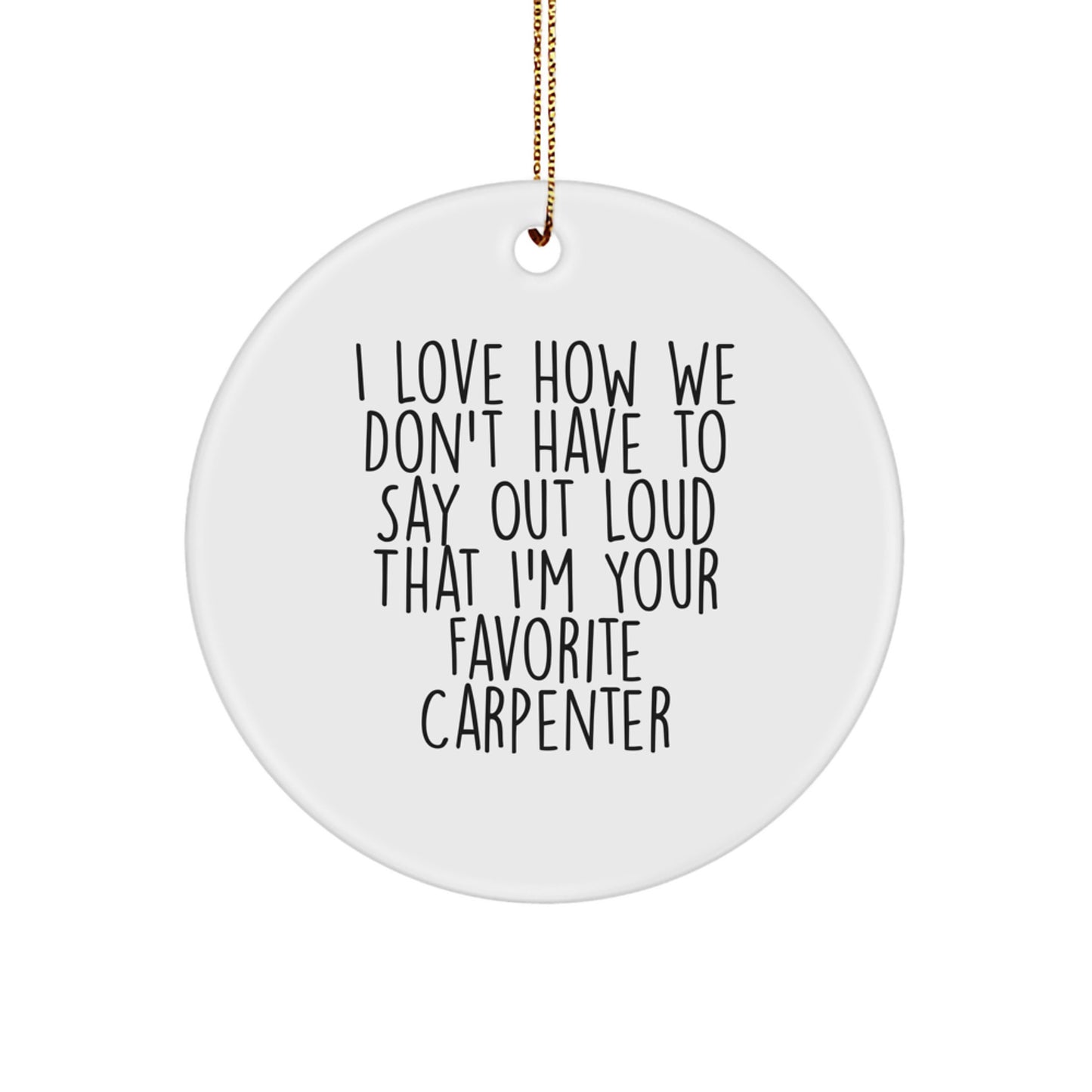 Funny Carpenter Gifts, Circle Ornament with 'I Love How We Don't Have To Say Out Loud That I'm Your Favorite Carpenter' Quote, Gifts from Men to Favorite Carpenter, Christmas Unique Gifts - Image 1