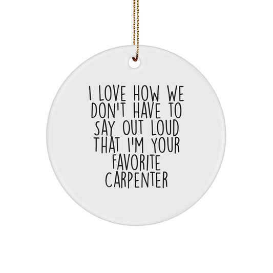 Funny Carpenter Gifts, Circle Ornament with 'I Love How We Don't Have To Say Out Loud That I'm Your Favorite Carpenter' Quote, Gifts from Men to Favorite Carpenter, Christmas Unique Gifts - Image 1