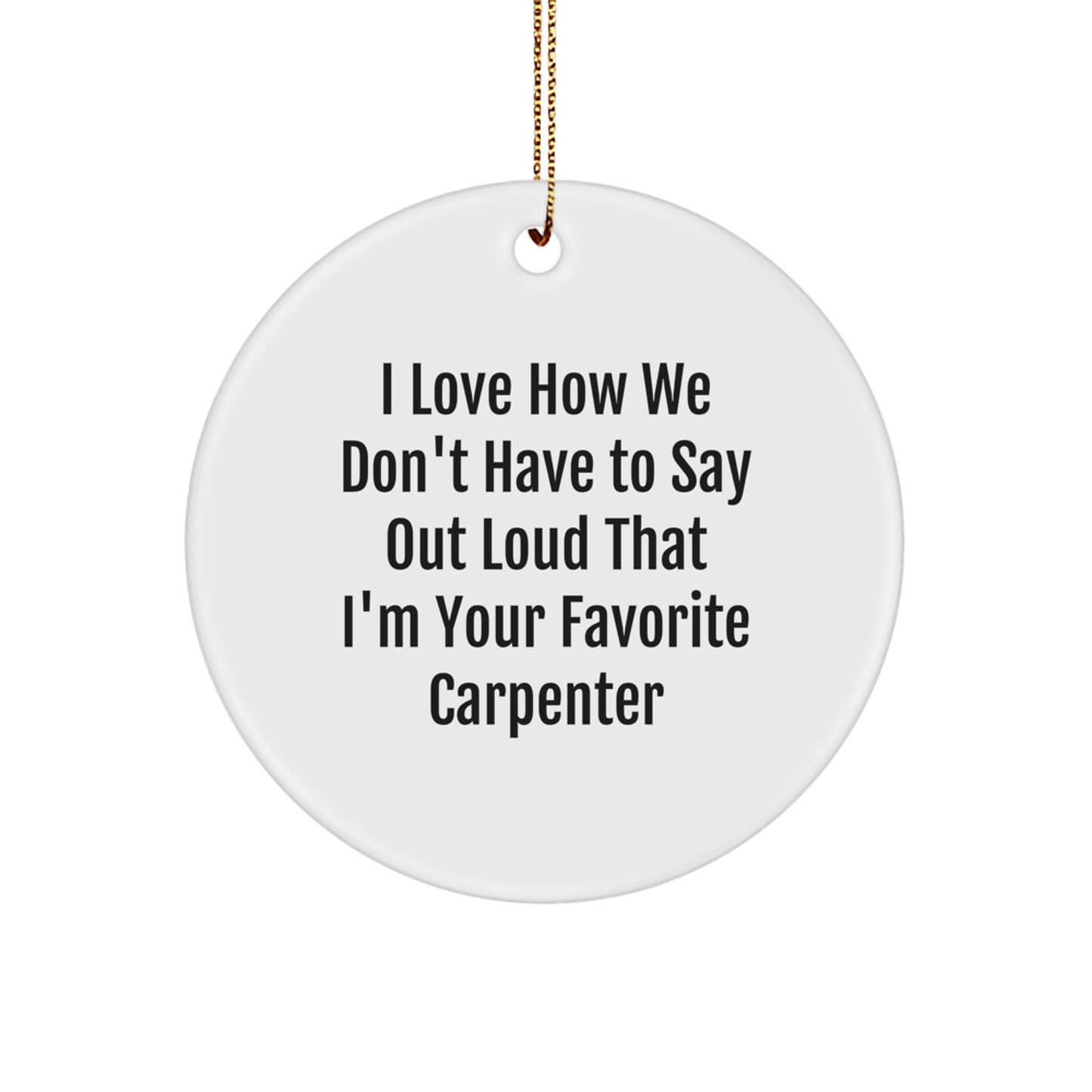 Carpenter Gifts from Friends, Funny Circle Ornament I Love How We Don't Have To Say Out Loud That I'm Your Favorite Carpenter, Perfect Christmas Unique Gift for Men - Image 1