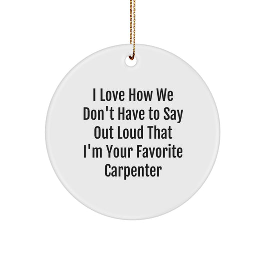 Carpenter Gifts from Friends, Funny Circle Ornament I Love How We Don't Have To Say Out Loud That I'm Your Favorite Carpenter, Perfect Christmas Unique Gift for Men - Image 1