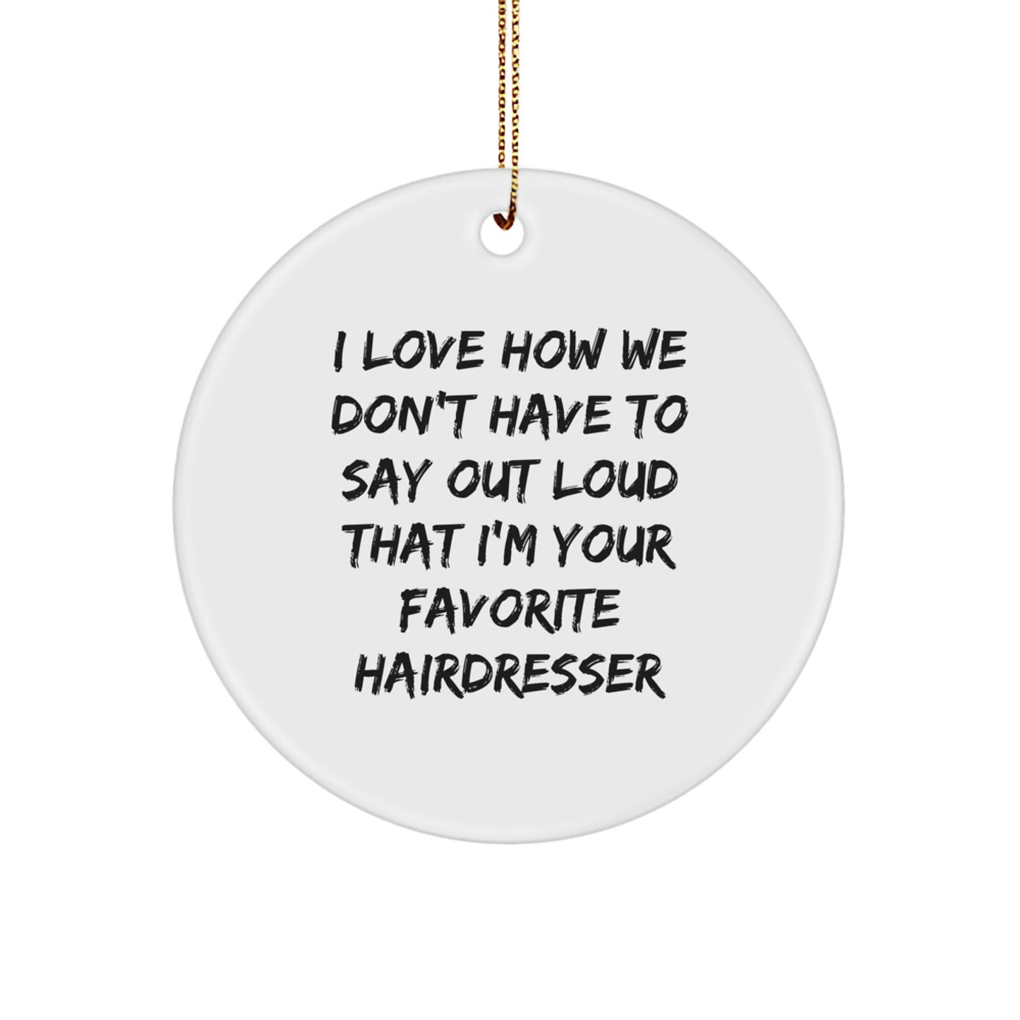 Funny Hairdresser Gifts from Friends, Circle Ornament I Love How We Don't Have To Say Out Loud That I'm Your Favorite Hairdresser, Unique Christmas Memorable Present for Hairdresser - Image 1